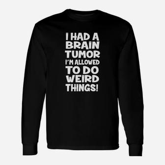 I Had A Brain Tumor Im Allowed To Do Weird Things Long Sleeve T-Shirt - Seseable