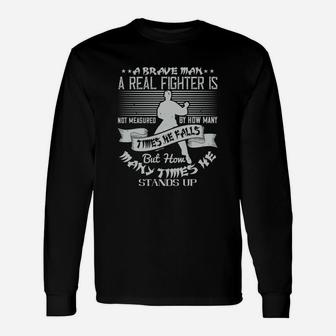 A Brave Man A Real Fighter Is Not Measured By How Many Times He Falls But How Many Times He Stands Up Long Sleeve T-Shirt - Seseable