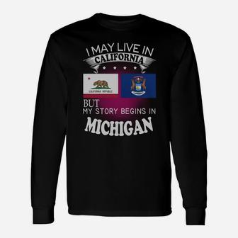 California Michigan I May Live In California But My Story Begins In California Michigan Long Sleeve T-Shirt - Seseable