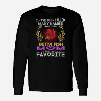 I Have Been Called Many Names In My Life Betta Fish Mom Is My Favorite Long Sleeve T-Shirt - Seseable