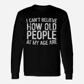 I Cant Believe How Old People My Age Are Retirement Long Sleeve T-Shirt - Seseable