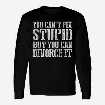 You Cant Fix Stupid But You Can Divorce It Long Sleeve T-Shirt - Seseable