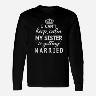 I Cant Keep Calm My Sister Is Getting Married Happy Wedding Long Sleeve T-Shirt - Seseable
