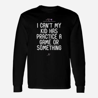 I Cant My Kid Has Practice A Game Or Something Football Long Sleeve T-Shirt - Seseable