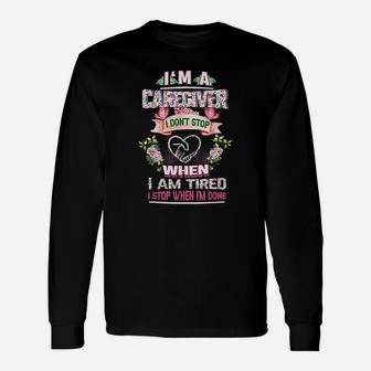 Im A Caregiver I Dont Stop When Im Tired I Stop When Done Long Sleeve T-Shirt - Seseable