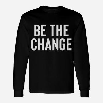 Be The Change Positive Motivational Quote Long Sleeve T-Shirt - Seseable