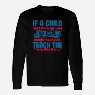 If A Child Can’t Learn The Way We Teach Maybe We Should Teach The Way They Learn Long Sleeve T-Shirt - Seseable