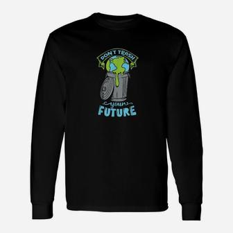 Climate Change Don't Trash Your Future Earth Day Long Sleeve T-Shirt - Seseable