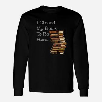 I Closed My Book To Be Here Book Lover Long Sleeve T-Shirt | Seseable UK