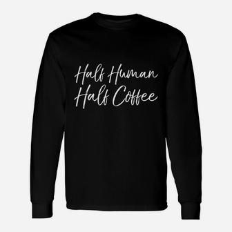 Coffee Saying For Women Cute Half Human Half Coffee Long Sleeve T-Shirt - Seseable