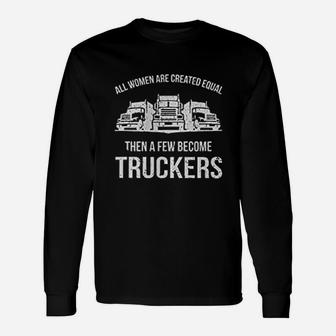 Women Are Created Equal A Few Become Truckers Long Sleeve T-Shirt - Seseable