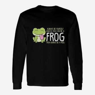 Cute Frog Always Be Yourself Unless You Can Be A Frog Long Sleeve T-Shirt - Seseable