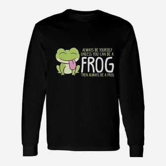 Cute Frog Always Be Yourself Unless You Can Be A Frog Long Sleeve T-Shirt | Seseable CA
