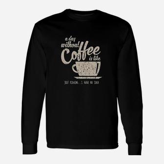A Day Without Coffee Is Like Just Kidding I Have No Idea Long Sleeve T-Shirt - Seseable