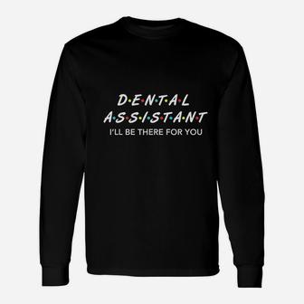 Dental Assistant Ill Be There For You Long Sleeve T-Shirt - Seseable