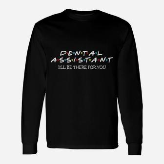 Dental Assistant I Ll Be There For You Long Sleeve T-Shirt - Seseable