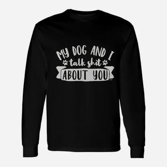 My Dog And I Talk Sht About You Long Sleeve T-Shirt - Seseable