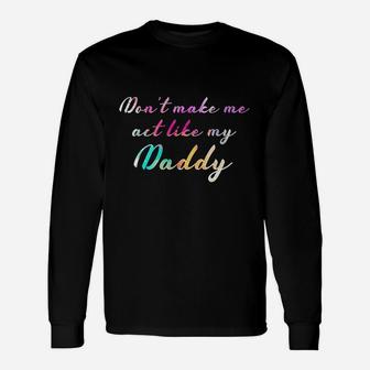 Dont Make Me Act Like My Daddy, dad birthday gifts Long Sleeve T-Shirt - Seseable