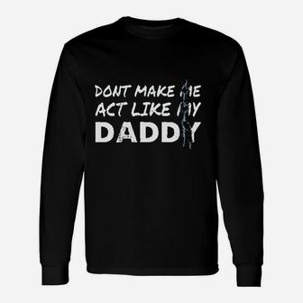 Dont Make Me Act Like My Daddy Long Sleeve T-Shirt - Seseable
