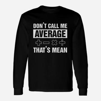 Dont Call Me Average Thats Mean Math Lover Math Teacher Long Sleeve T-Shirt - Seseable