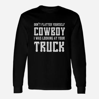 Dont Flatter Yourself Cowboy I Was Looking At Your Truck Long Sleeve T-Shirt - Seseable