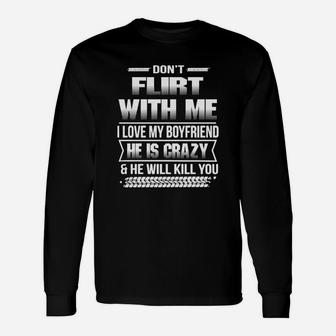 Dont Flirt With Me I Love My Girlfriend She Is Crazy And She Will Kill You Long Sleeve T-Shirt - Seseable