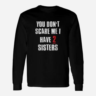 You Dont Scare Me I Have 2 Sisters Long Sleeve T-Shirt - Seseable