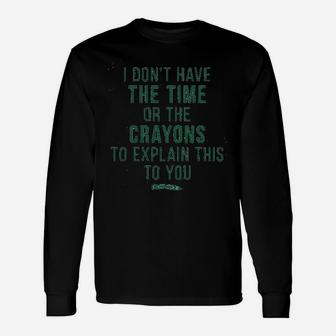 I Dont Have The Time Or The Crayons To Explain This To You Long Sleeve T-Shirt - Seseable