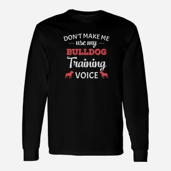 Dont Make Me Use My Bulldog Training Voice Long Sleeve T-Shirt - Seseable