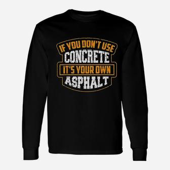 If You Dont Use Concrete It Is Your Own Asphalt Long Sleeve T-Shirt - Seseable