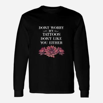 Dont Worry My Tattoos Dont Like You Either Tattooed Long Sleeve T-Shirt - Seseable