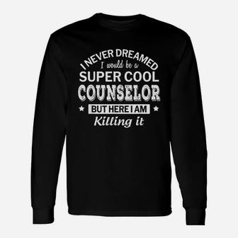 I Never Dreamed I Would Be A Super Cool Counselor Long Sleeve T-Shirt - Seseable