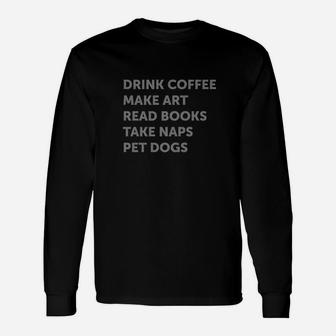 Drink Coffee Make Art Read Books Take Naps Pet Dogs Long Sleeve T-Shirt - Seseable