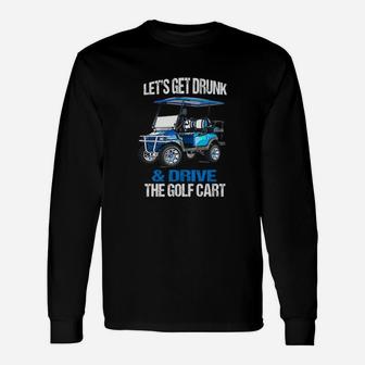 Lets Get Drunk And Drive The Golf Cart Long Sleeve T-Shirt - Seseable