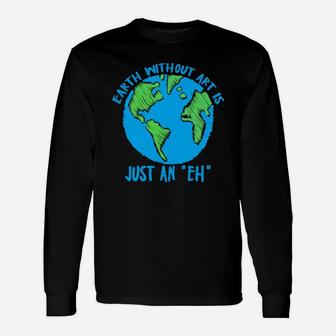 Earth Day Earth Without Art Is Just An Eh Long Sleeve T-Shirt - Seseable