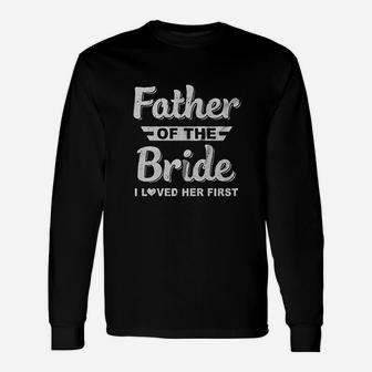 Father Of Bride I Loved Her First Dad And Daughter Long Sleeve T-Shirt - Seseable