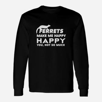 Ferrets Make Me Happy You, Not So Much Long Sleeve T-Shirt - Seseable