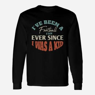 I Have Been A Football Fan Ever Since I Was A Kid Sport Lovers Long Sleeve T-Shirt - Seseable
