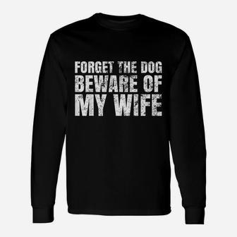 Forget The Dog Beware Of My Wife Long Sleeve T-Shirt - Seseable