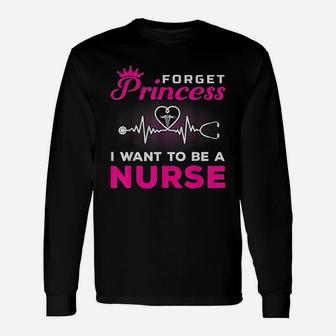 Forget Princess I Want To Be A Nurse For Future Nurse Long Sleeve T-Shirt - Seseable