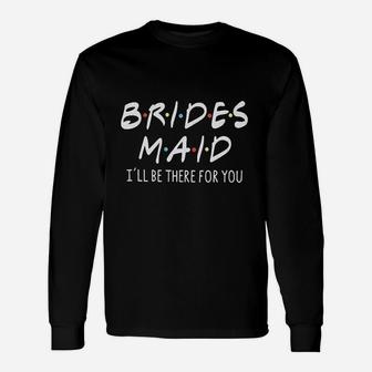 Friends Bridesmaid Bridesmaid Ill Be There For You Long Sleeve T-Shirt - Seseable