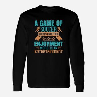 A Game Of Soccer Induces More Than Enjoyment More Than Entertainment Long Sleeve T-Shirt - Seseable