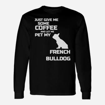 Give Me Some Coffee And Let Me Pet My French Bulldog 2 Long Sleeve T-Shirt - Seseable
