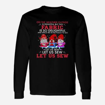 Gnomes Oh The Weather Outside Is Frightful But This Fabric Is So Delightful Shirt Long Sleeve T-Shirt - Seseable