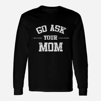 Go Ask Your Mom Fathers Day Long Sleeve T-Shirt - Seseable