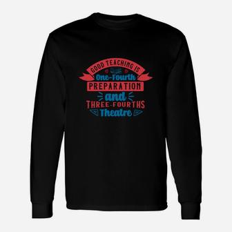 Good Teaching Is One-fourth Preparation And Three-fourths Theatre Long Sleeve T-Shirt - Seseable