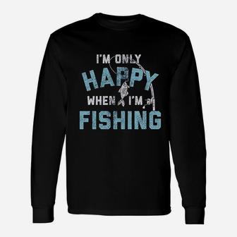 I Am Only Happy When I Am Fishing Fathers Day Outdoor Hobby Long Sleeve T-Shirt - Seseable