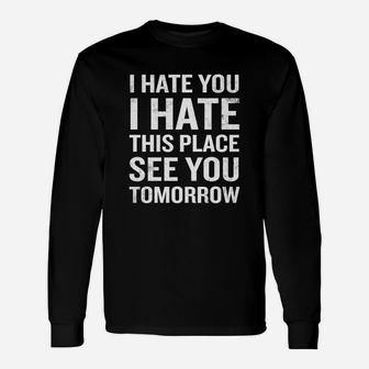 I Hate You I Hate This Place See You Tomorrow Shirt Long Sleeve T-Shirt - Seseable