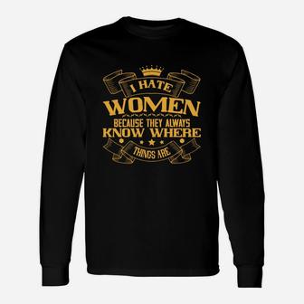 I Hate Women Because They Always Know Where Things Are Long Sleeve T-Shirt - Seseable