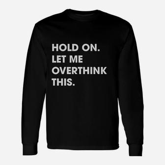 Hold On Let Me Overthink This Sarcastic Long Sleeve T-Shirt - Seseable